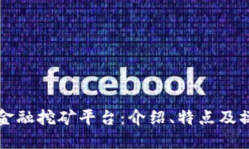 区块链金融挖矿平台：介绍、特点及操作流程