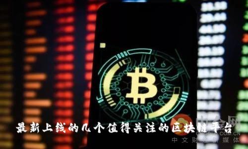 最新上线的几个值得关注的区块链平台