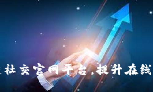 打造最佳区块链社交官网平台，提升在线交流和信息分享