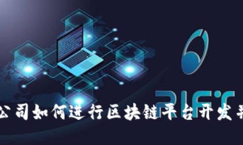 初创公司如何进行区块链平台开发并排名