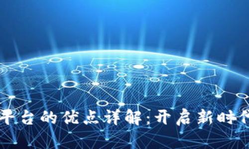 区块链平台的优点详解：开启新时代的利器