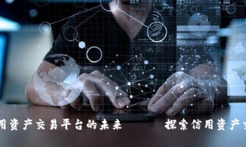 区块链信用资产交易平台的未来 —— 探索信用资产交易新方式