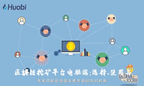 区块链挖矿平台电脑端：选择、使用与