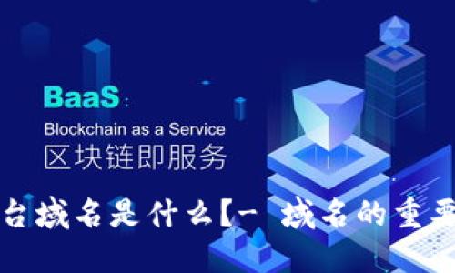 区块链平台域名是什么？- 域名的重要性与选择