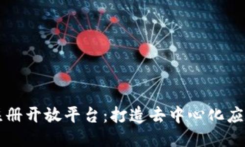 区块链注册开放平台：打造去中心化应用生态圈