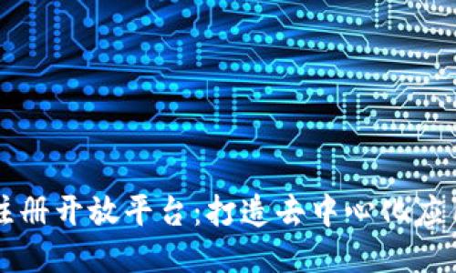 区块链注册开放平台：打造去中心化应用生态圈
