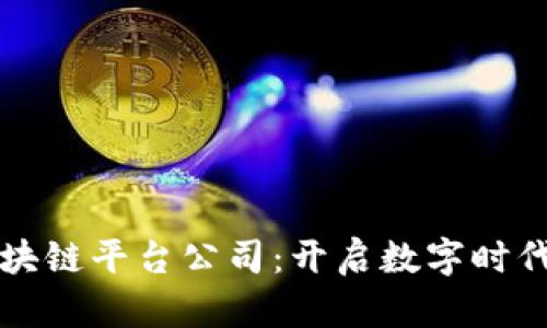 河池区块链平台公司：开启数字时代新篇章