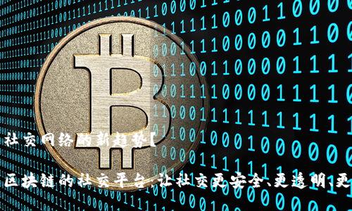 未来社交网络的新趋势？

基于区块链的社交平台：让社交更安全、更透明、更公正