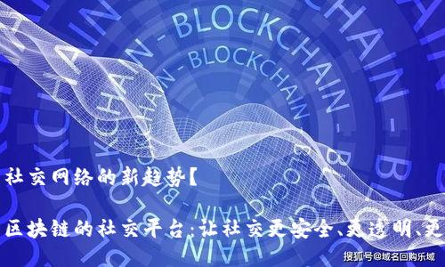 未来社交网络的新趋势？

基于区块链的社交平台：让社交更安全、更透明、更公正