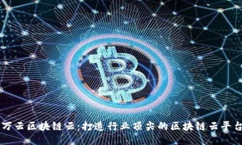 万云区块链云：打造行业顶尖的区块链云平台