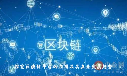 探究区块链平台的作用及其未来发展趋势