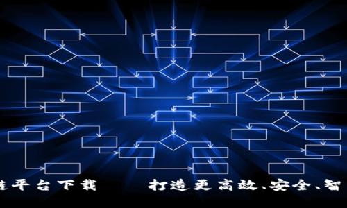 阿里云区块链平台下载——打造更高效、安全、智能的商业体系