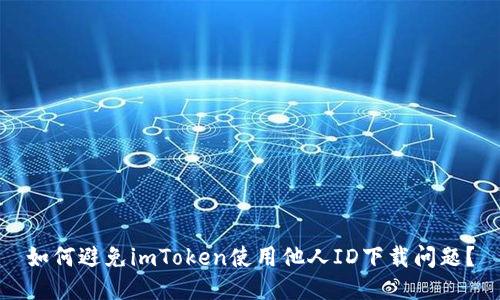 如何避免imToken使用他人ID下载问题？
