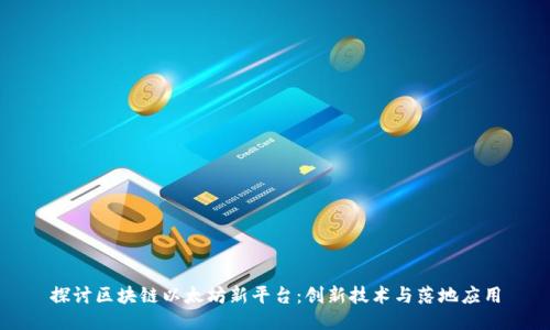 探讨区块链以太坊新平台：创新技术与落地应用