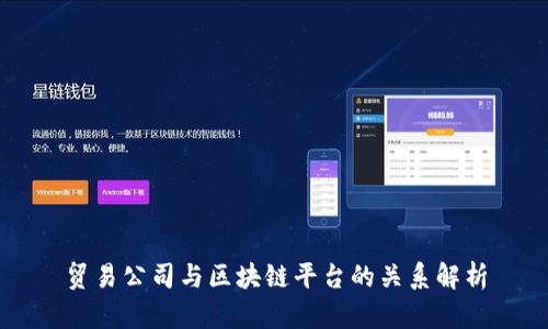 贸易公司与区块链平台的关系解析