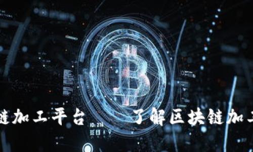 探究区块链加工平台——了解区块链加工平台公司