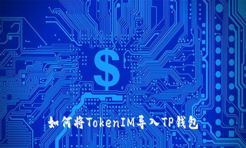 如何将TokenIM导入TP钱包