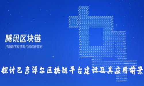 探讨巴彦淖尔区块链平台建设及其应用前景