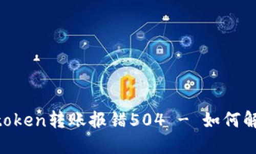 Imtoken转账报错504 - 如何解决？