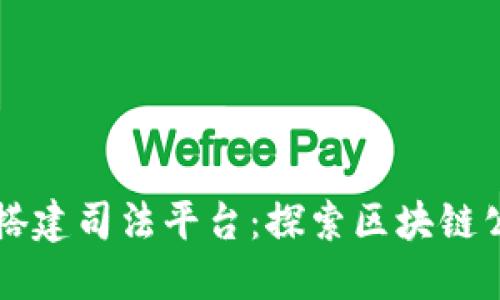 如何利用区块链技术搭建司法平台：探索区块链公司在司法领域的应用