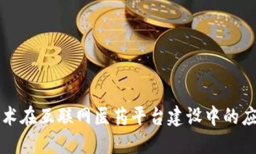 区块链技术在互联网医药平台建设中的应用及优势