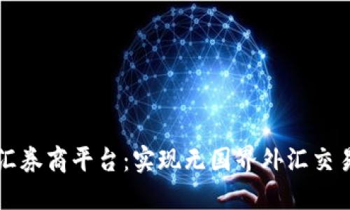 区块链外汇券商平台：实现无国界外汇交易的新选择