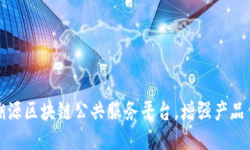 打造溯源区块链公共服务平台，增强产品信任度