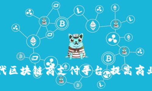 打造新一代区块链商支付平台，提高商业支付效率