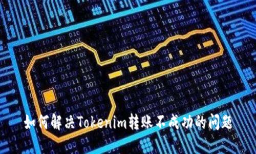 如何解决Tokenim转账不成功的问题