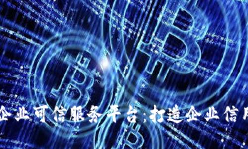 区块链企业可信服务平台：打造企业信用新标准