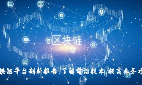 区块链平台剖析报告：了解前沿技术，提高业务水平