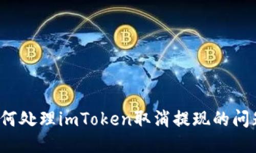 如何处理imToken取消提现的问题？