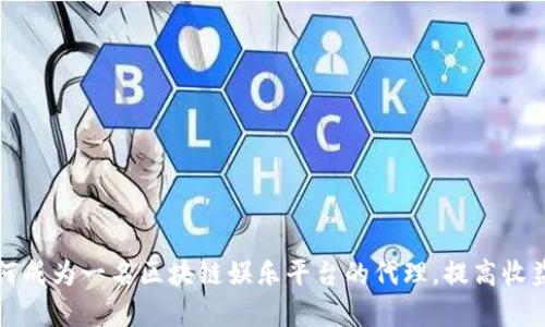 如何成为一名区块链娱乐平台的代理，提高收益率