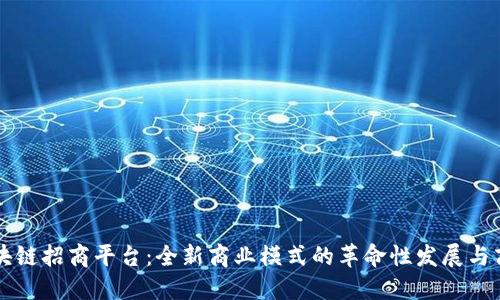 区块链招商平台：全新商业模式的革命性发展与商机