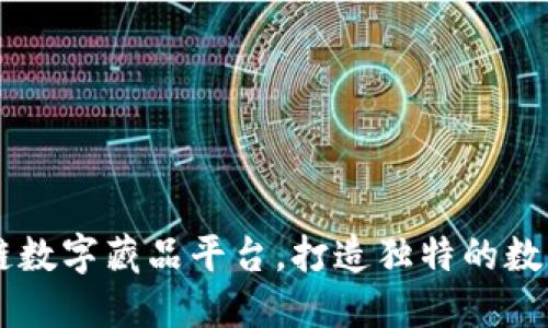 了解区块链数字藏品平台，打造独特的数字资产世界