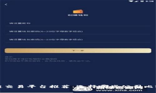 区块链交易平台推荐：选择哪些公司比较靠谱