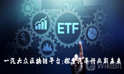 一汽大众区块链平台：探索汽车行业新未来