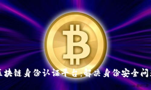 区块链身份认证平台：解决身份安全问题