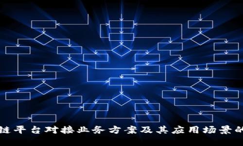区块链平台对接业务方案及其应用场景的探讨