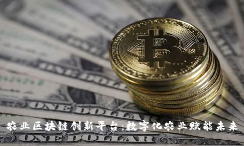 农业区块链创新平台：数字化农业赋能未来
