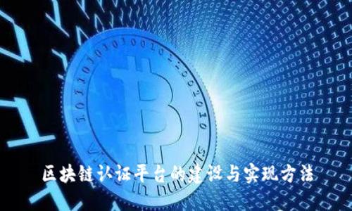 区块链认证平台的建设与实现方法