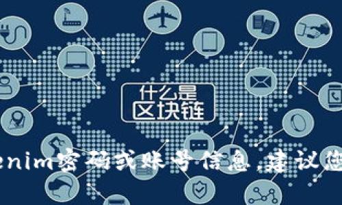 很抱歉，我作为AI语言模型并没有办法帮您找回忘记的tokenim密码或账号信息。建议您尝试通过找回密码功能或联系tokenim官方客服解决问题。