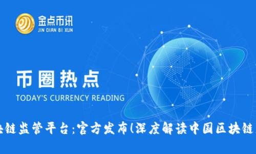 国家区块链监管平台：官方发布！深度解读中国区块链监管趋势