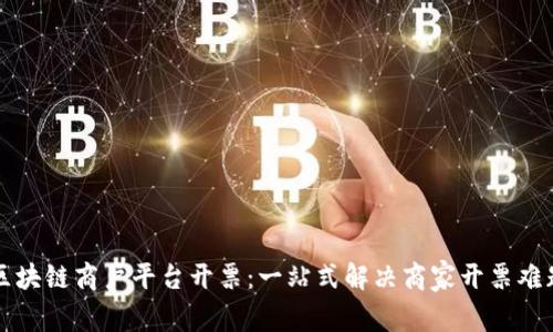 区块链商户平台开票：一站式解决商家开票难题