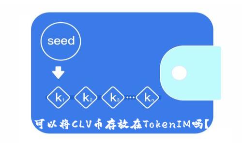 可以将CLV币存放在TokenIM吗？