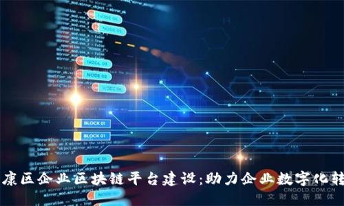 南康区企业区块链平台建设：助力企业数字化转型