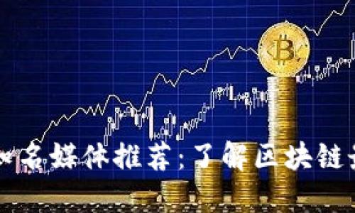 区块链知名媒体推荐：了解区块链最新动态