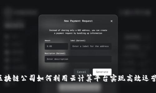 区块链公司如何利用云计算平台实现高效运营？