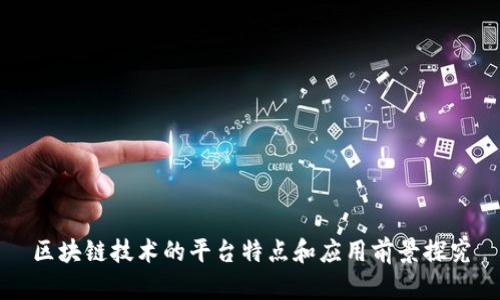 区块链技术的平台特点和应用前景探究