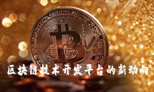 区块链技术开发平台的新动向